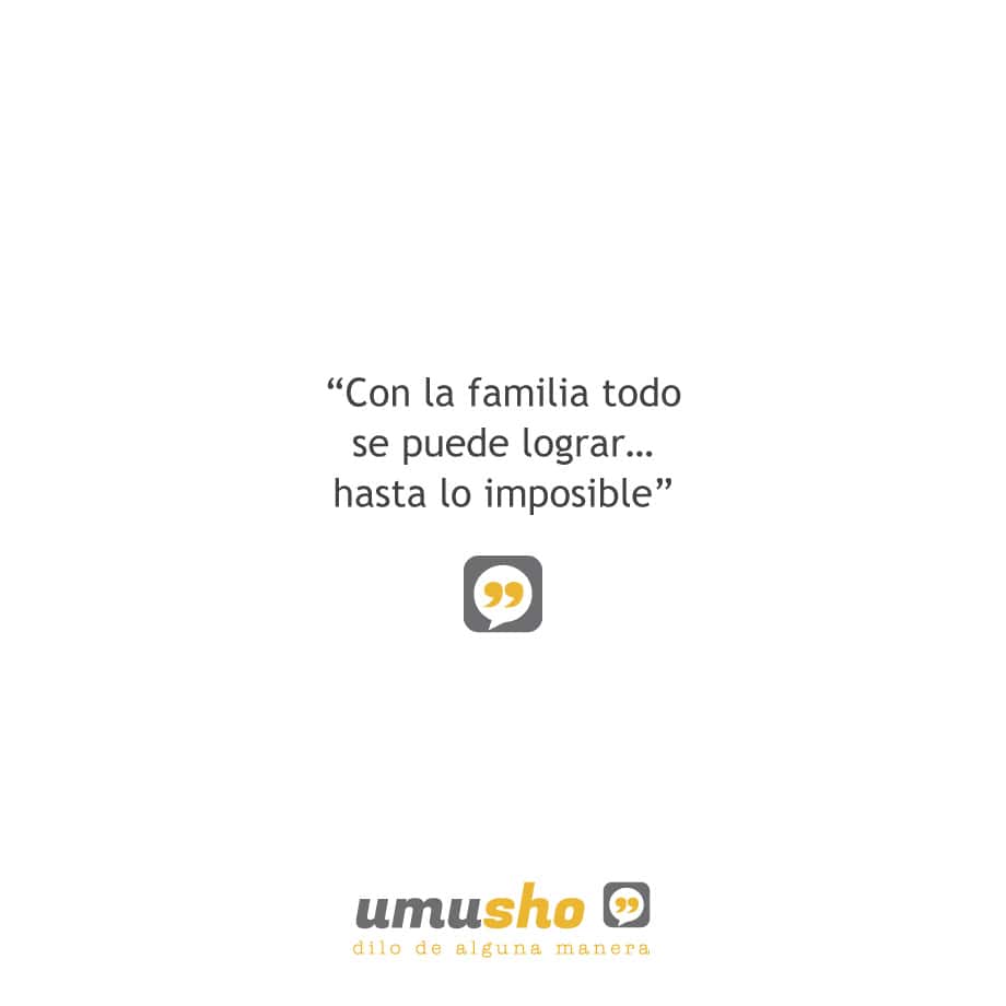 Con la familia todo se puede lograr… hasta lo imposible.