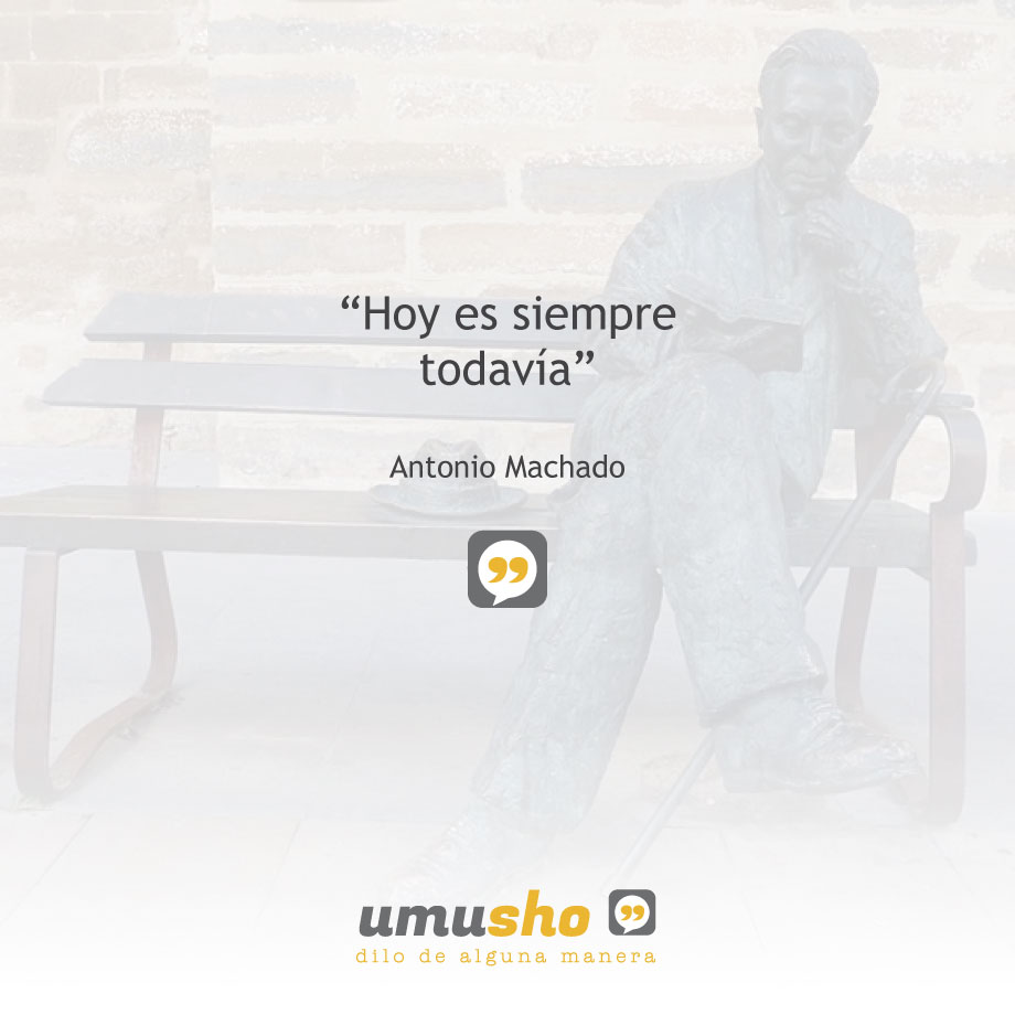 “Hoy es siempre todavía”. Antonio Machado