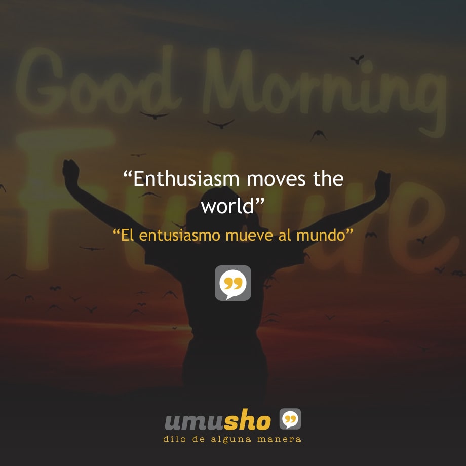 Enthusiasm moves the world.
El entusiasmo mueve al mundo.